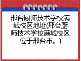 邢台厨师技术学校满城校区地址(邢台厨师技术学校满城校区位于邢台市。)