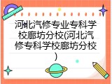河北汽修专业专科学校廊坊分校(河北汽修专科学校廊坊分校)
