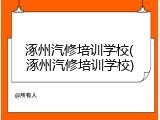 涿州汽修培训学校(涿州汽修培训学校)