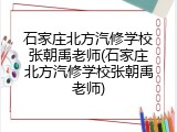 石家庄北方汽修学校张朝禹老师(石家庄北方汽修学校张朝禹老师)