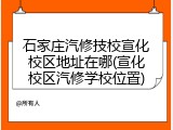 石家庄汽修技校宣化校区地址在哪(宣化校区汽修学校位置)