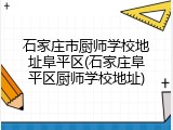 石家庄市厨师学校地址阜平区(石家庄阜平区厨师学校地址)