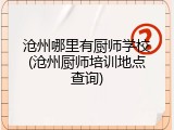 沧州哪里有厨师学校(沧州厨师培训地点查询)