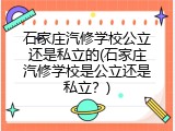 石家庄汽修学校公立还是私立的(石家庄汽修学校是公立还是私立?)