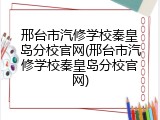 邢台市汽修学校秦皇岛分校官网(邢台市汽修学校秦皇岛分校官网)