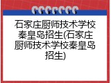 石家庄厨师技术学校秦皇岛招生(石家庄厨师技术学校秦皇岛招生)