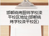 邯郸烧烤厨师学校滦平校区地址(邯郸烧烤学校滦平校区)