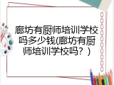 廊坊有厨师培训学校吗多少钱(廊坊有厨师培训学校吗?)