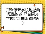 邢台厨师学校地址曲阳路附近(邢台厨师学校地址曲阳路附近)