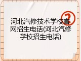 河北汽修技术学校官网招生电话(河北汽修学校招生电话)