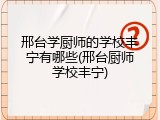 邢台学厨师的学校丰宁有哪些(邢台厨师学校丰宁)