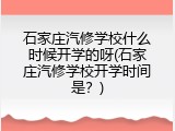 石家庄汽修学校什么时候开学的呀(石家庄汽修学校开学时间是?)