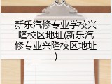 新乐汽修专业学校兴隆校区地址(新乐汽修专业兴隆校区地址)