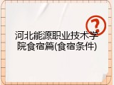河北能源职业技术学院食宿篇(食宿条件)
