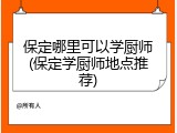 保定哪里可以学厨师(保定学厨师地点推荐)
