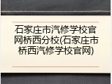 石家庄市汽修学校官网桥西分校(石家庄市桥西汽修学校官网)
