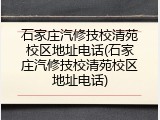 石家庄汽修技校清苑校区地址电话(石家庄汽修技校清苑校区地址电话)