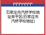 石家庄市汽修学校地址阜平区(石家庄市汽修学校地址)