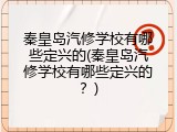 秦皇岛汽修学校有哪些定兴的(秦皇岛汽修学校有哪些定兴的？)