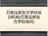 石家庄新东方学校培训机构(石家庄新东方学校培训)