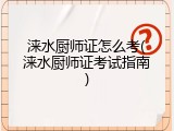 涞水厨师证怎么考(涞水厨师证考试指南)
