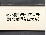 河北厨师专业的大专(河北厨师专业大专)