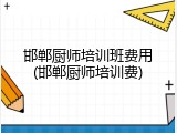邯郸厨师培训班费用(邯郸厨师培训费)