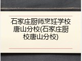 石家庄厨师烹饪学校唐山分校(石家庄厨校唐山分校)
