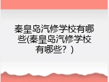 秦皇岛汽修学校有哪些(秦皇岛汽修学校有哪些?)