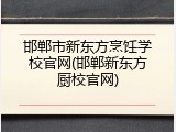 邯郸市新东方烹饪学校官网(邯郸新东方厨校官网)