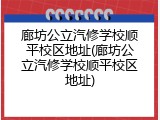 廊坊公立汽修学校顺平校区地址(廊坊公立汽修学校顺平校区地址)
