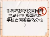 邯郸汽修学校官网秦皇岛分校(邯郸汽修学校官网秦皇岛分校)
