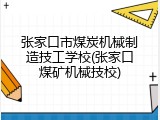 张家口市煤炭机械制造技工学校(张家口煤矿机械技校)