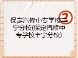 保定汽修中专学校丰宁分校(保定汽修中专学校丰宁分校)