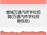 藁城万通汽修学校招聘(万通汽修学校招聘信息)