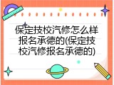 保定技校汽修怎么样报名承德的(保定技校汽修报名承德的)