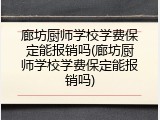 廊坊厨师学校学费保定能报销吗(廊坊厨师学校学费保定能报销吗)
