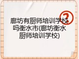 廊坊有厨师培训学校吗衡水市(廊坊衡水厨师培训学校)