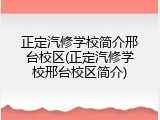 正定汽修学校简介邢台校区(正定汽修学校邢台校区简介)