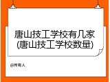唐山技工学校有几家(唐山技工学校数量)