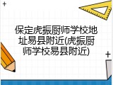 保定虎振厨师学校地址易县附近(虎振厨师学校易县附近)