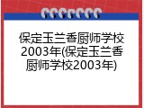 保定玉兰香厨师学校2003年(保定玉兰香厨师学校2003年)