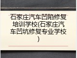 石家庄汽车凹陷修复培训学校(石家庄汽车凹坑修复专业学校)