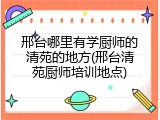 邢台哪里有学厨师的清苑的地方(邢台清苑厨师培训地点)