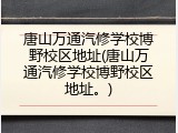唐山万通汽修学校博野校区地址(唐山万通汽修学校博野校区地址。)