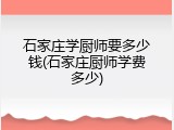 石家庄学厨师要多少钱(石家庄厨师学费多少)