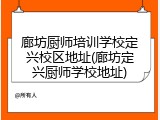 廊坊厨师培训学校定兴校区地址(廊坊定兴厨师学校地址)