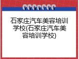 石家庄汽车美容培训学校(石家庄汽车美容培训学校)