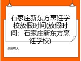 石家庄新东方烹饪学校放假时间(放假时间：石家庄新东方烹饪学校)