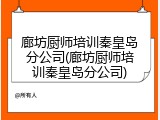 廊坊厨师培训秦皇岛分公司(廊坊厨师培训秦皇岛分公司)